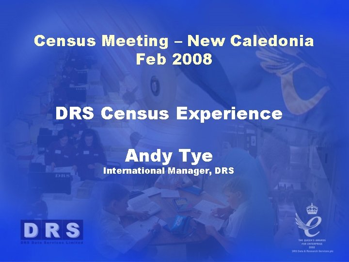Census Meeting – New Caledonia Feb 2008 DRS Census Experience Andy Tye International Manager,
