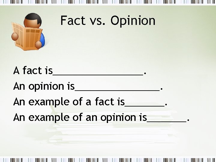 Fact vs. Opinion A fact is________. An opinion is________. An example of a fact