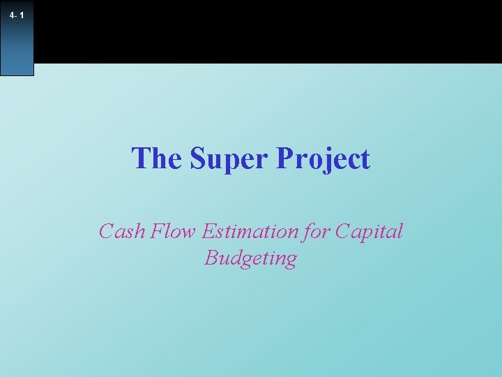 4 - 1 The Super Project Cash Flow Estimation for Capital Budgeting 4 - 1 The Super Project Cash Flow Estimation for Capital Budgeting