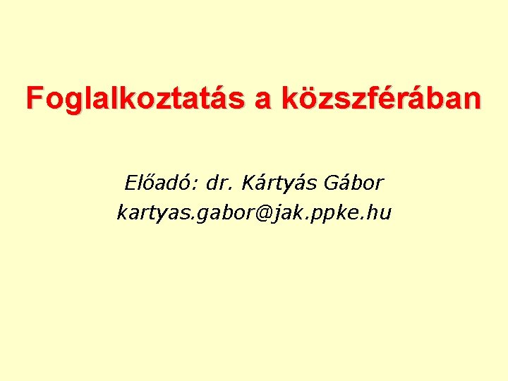 Foglalkoztatás a közszférában Előadó: dr. Kártyás Gábor kartyas. gabor@jak. ppke. hu 