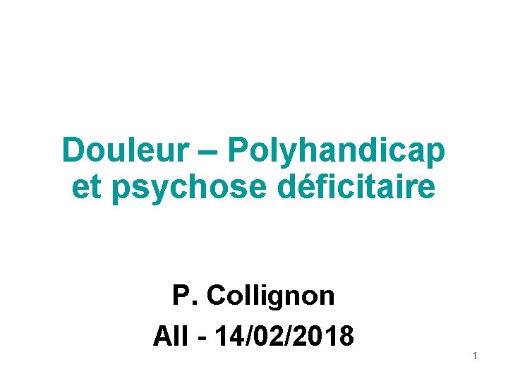 Douleur – Polyhandicap et psychose déficitaire P. Collignon AII - 14/02/2018 1 