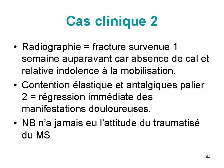 Cas clinique 2 • Radiographie = fracture survenue 1 semaine auparavant car absence de