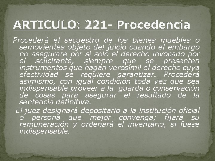 ARTICULO: 221 - Procedencia Procederá el secuestro de los bienes muebles o semovientes objeto