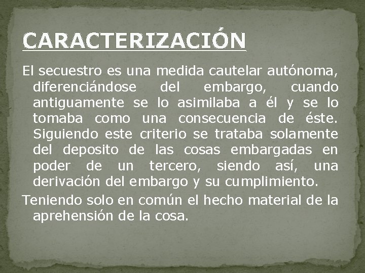 CARACTERIZACIÓN El secuestro es una medida cautelar autónoma, diferenciándose del embargo, cuando antiguamente se