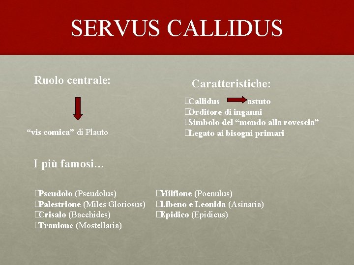 SERVUS CALLIDUS Ruolo centrale: “vis comica” di Plauto Caratteristiche: �Callidus astuto �Orditore di inganni