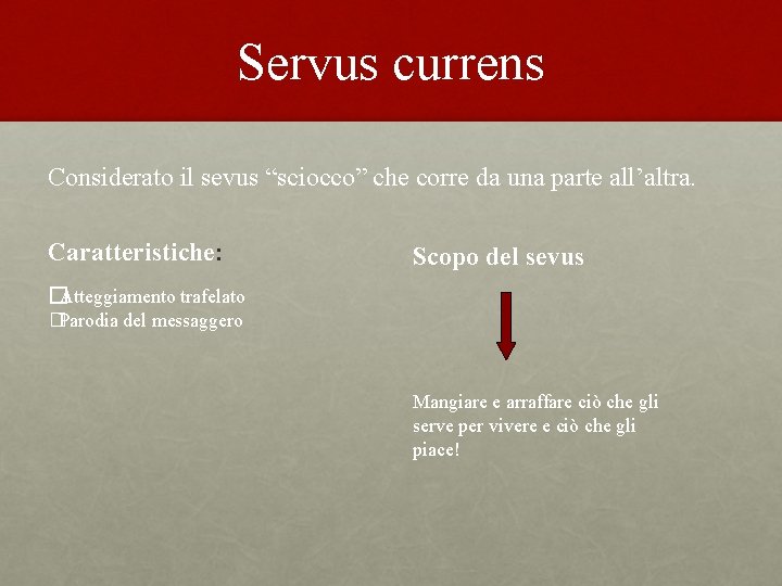 Servus currens Considerato il sevus “sciocco” che corre da una parte all’altra. Caratteristiche: Scopo