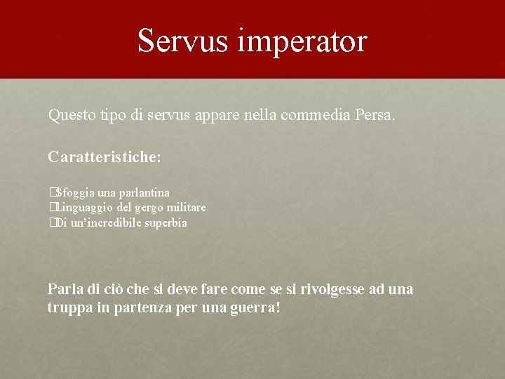 Servus imperator Questo tipo di servus appare nella commedia Persa. Caratteristiche: �Sfoggia una parlantina