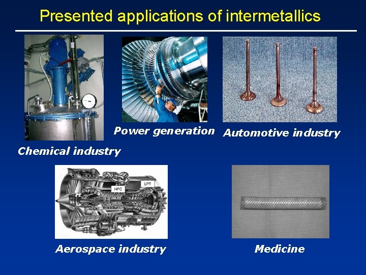 Presented applications of intermetallics Power generation Automotive industry Chemical industry Aerospace industry Medicine 
