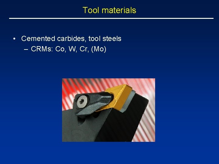 Tool materials • Cemented carbides, tool steels – CRMs: Co, W, Cr, (Mo) 