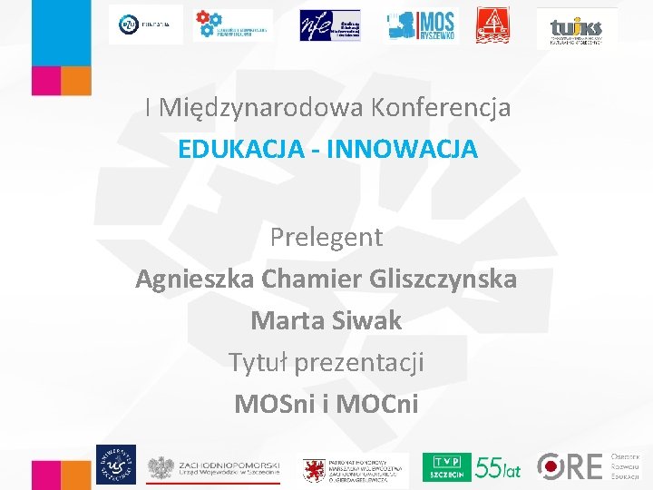 I Międzynarodowa Konferencja EDUKACJA - INNOWACJA Prelegent Agnieszka Chamier Gliszczynska Marta Siwak Tytuł prezentacji