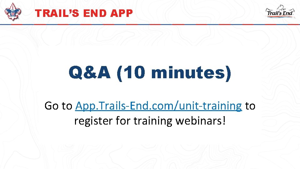 TRAIL’S END APP Q&A (10 minutes) Go to App. Trails-End. com/unit-training to register for