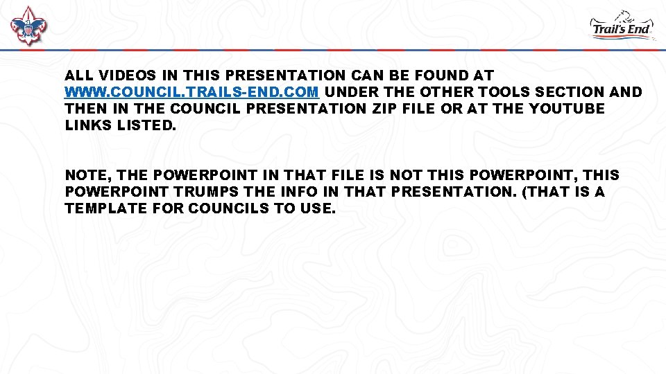 ALL VIDEOS IN THIS PRESENTATION CAN BE FOUND AT WWW. COUNCIL. TRAILS-END. COM UNDER