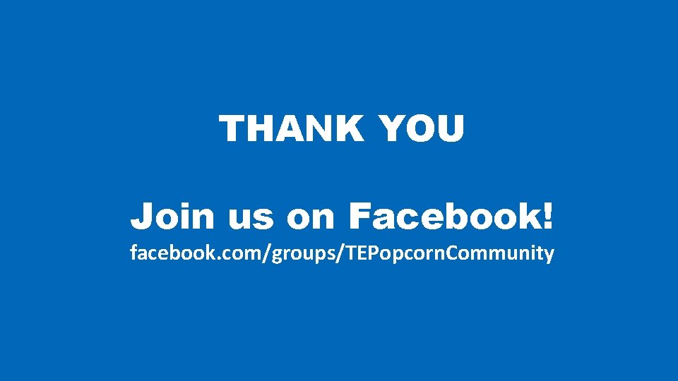 THANK YOU Join us on Facebook! facebook. com/groups/TEPopcorn. Community 