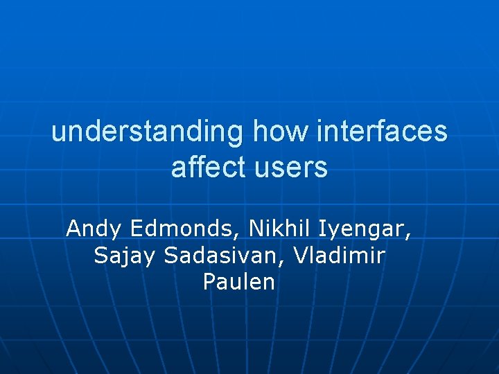 understanding how interfaces affect users Andy Edmonds, Nikhil Iyengar, Sajay Sadasivan, Vladimir Paulen 