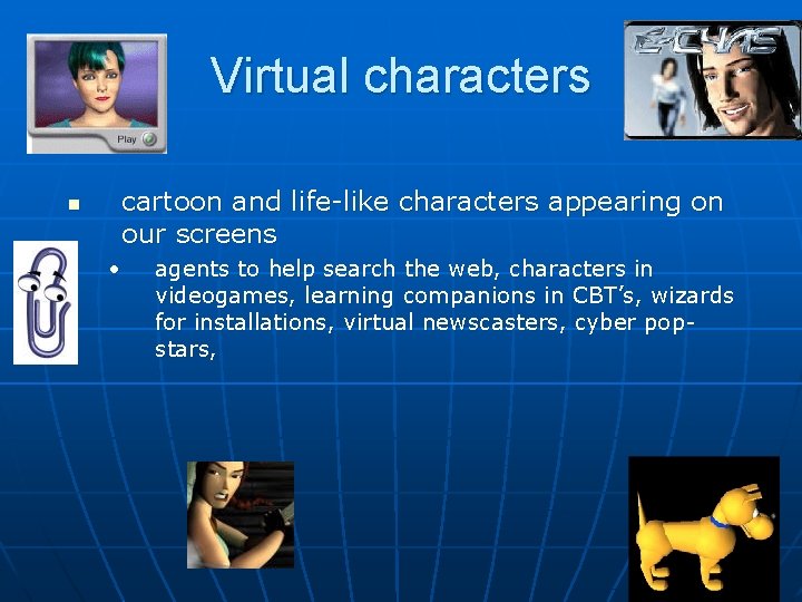 Virtual characters n cartoon and life-like characters appearing on our screens • agents to