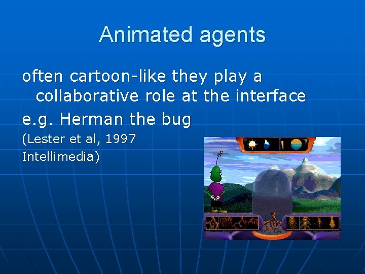 Animated agents often cartoon-like they play a collaborative role at the interface e. g.