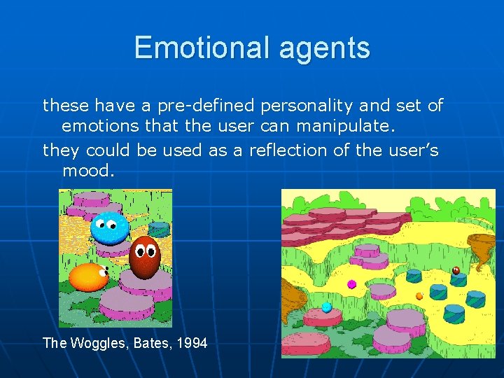 Emotional agents these have a pre-defined personality and set of emotions that the user