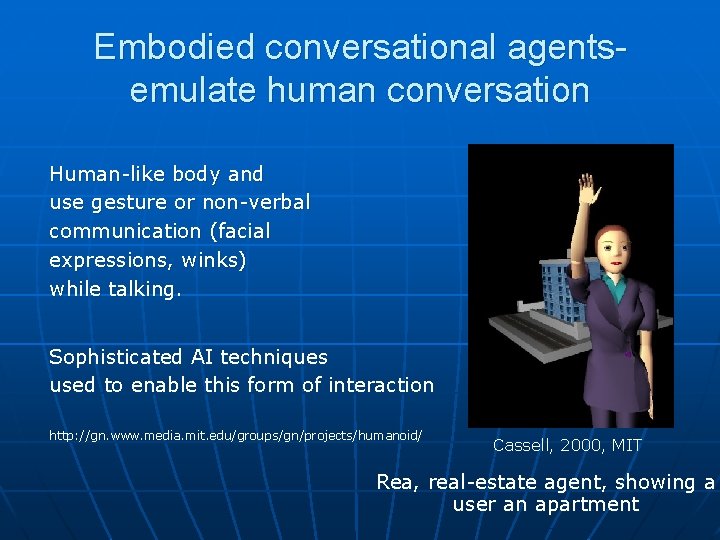 Embodied conversational agentsemulate human conversation Human-like body and use gesture or non-verbal communication (facial