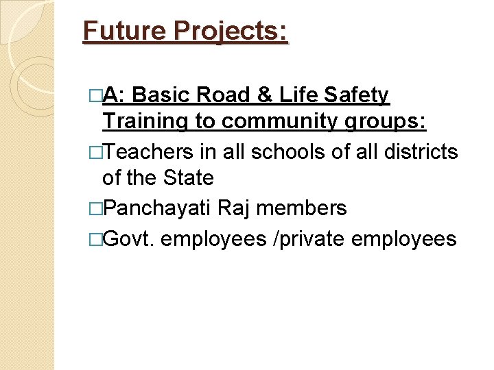 Future Projects: �A: Basic Road & Life Safety Training to community groups: �Teachers in