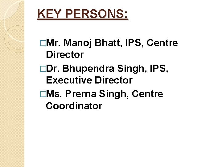 KEY PERSONS: �Mr. Manoj Bhatt, IPS, Centre Director �Dr. Bhupendra Singh, IPS, Executive Director