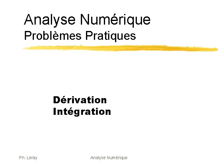 Analyse Numérique Problèmes Pratiques Dérivation Intégration Ph. Leray Analyse Numérique 