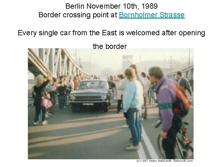 Berlin November 10 th, 1989 Border crossing point at Bornholmer Strasse Every single car