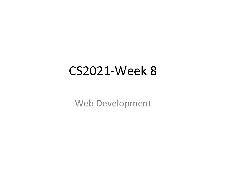 CS 2021 -Week 8 Web Development 