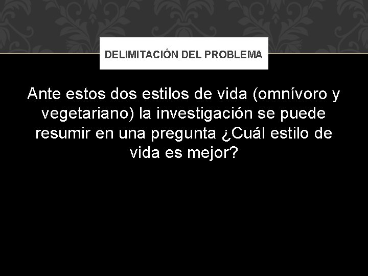 DELIMITACIÓN DEL PROBLEMA Ante estos dos estilos de vida (omnívoro y vegetariano) la investigación