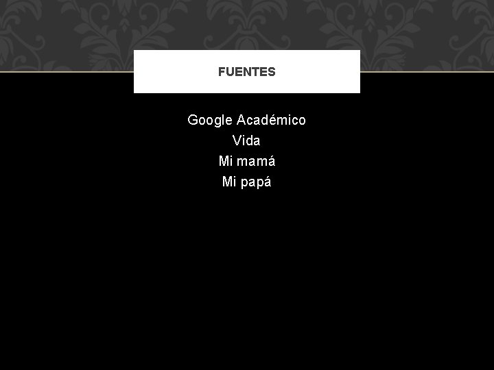 FUENTES Google Académico Vida Mi mamá Mi papá 