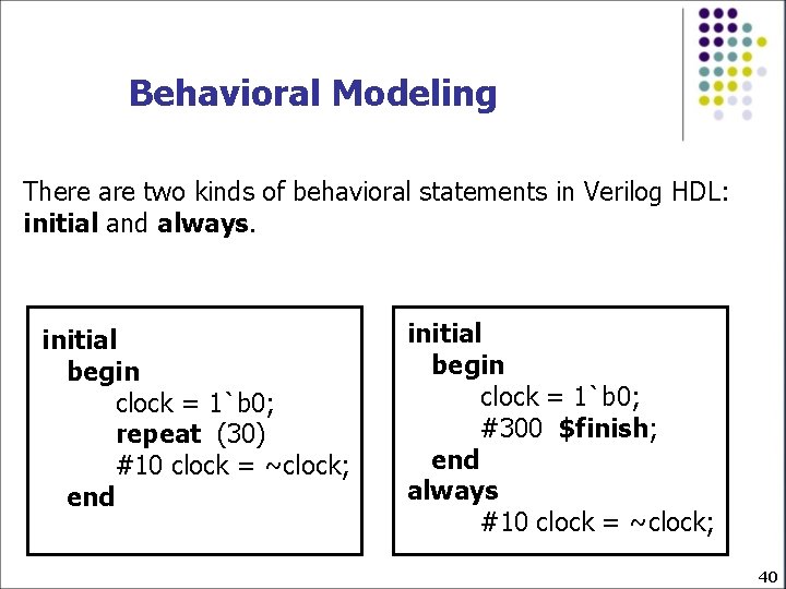 Behavioral Modeling There are two kinds of behavioral statements in Verilog HDL: initial and