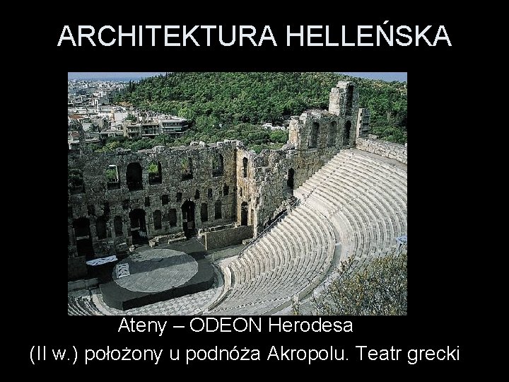 ARCHITEKTURA HELLEŃSKA Ateny – ODEON Herodesa (II w. ) położony u podnóża Akropolu. Teatr