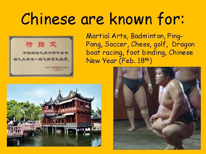 Chinese are known for: Martial Arts, Badminton, Ping. Pong, Soccer, Chess, golf, Dragon boat