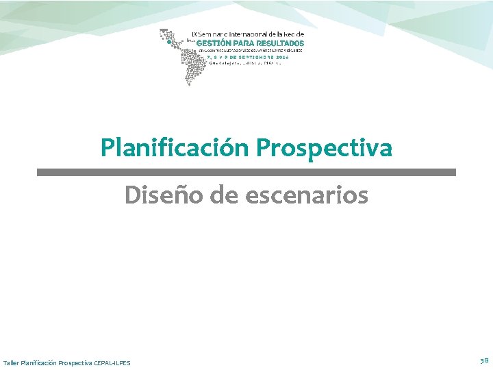 Planificación Prospectiva Diseño de escenarios Taller Planificación Prospectiva CEPAL-ILPES 38 