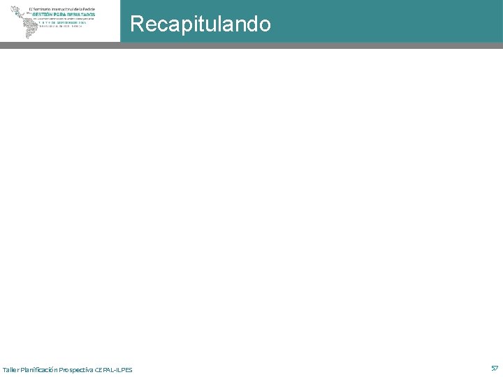 Recapitulando Taller Planificación Prospectiva CEPAL-ILPES 57 