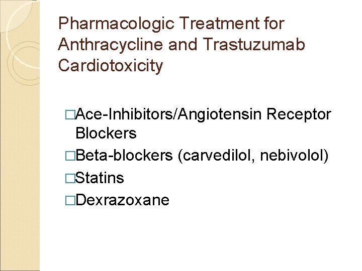 Pharmacologic Treatment for Anthracycline and Trastuzumab Cardiotoxicity �Ace-Inhibitors/Angiotensin Receptor Blockers �Beta-blockers (carvedilol, nebivolol) �Statins