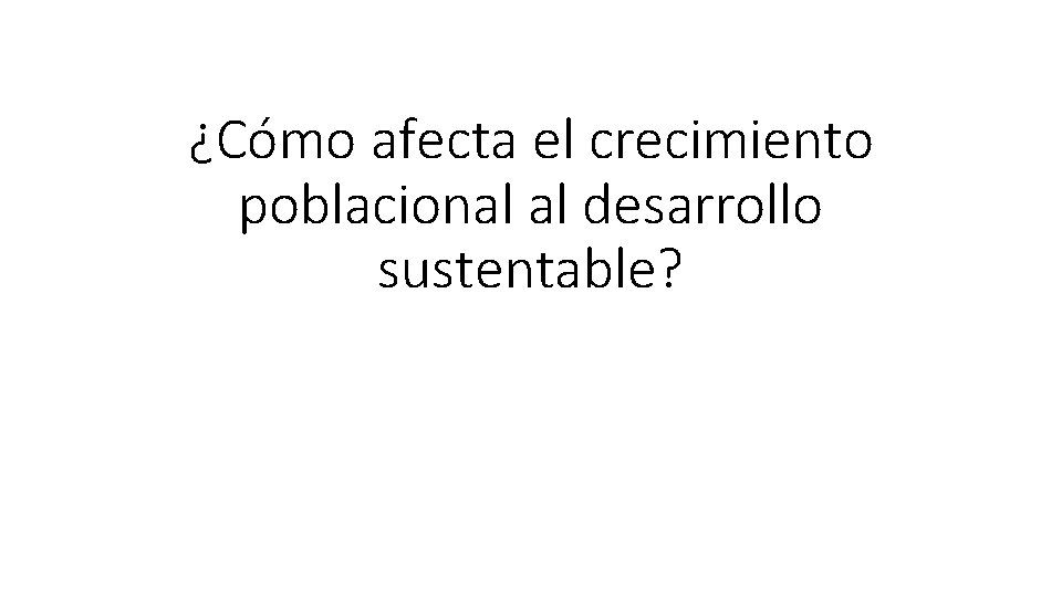 ¿Cómo afecta el crecimiento poblacional al desarrollo sustentable? 