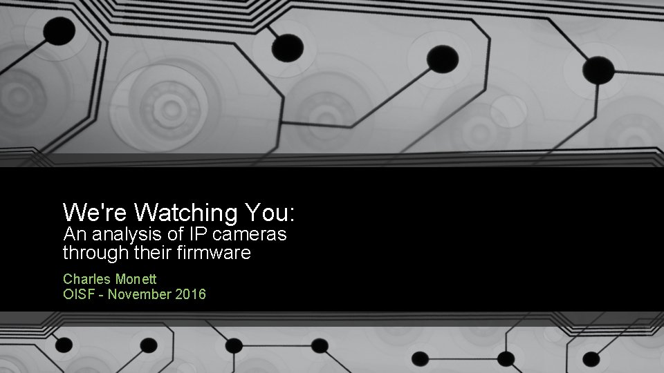 We're Watching You: An analysis of IP cameras through their firmware Charles Monett OISF