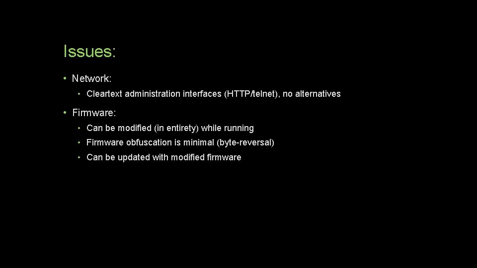 Issues: • Network: • Cleartext administration interfaces (HTTP/telnet), no alternatives • Firmware: • Can