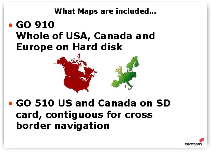 What Maps are included… • GO 910 Whole of USA, Canada and Europe on