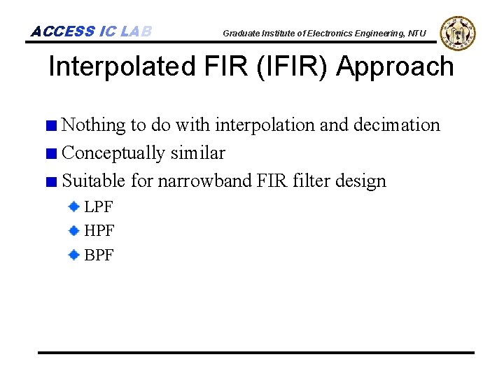 ACCESS IC LAB Graduate Institute of Electronics Engineering, NTU Interpolated FIR (IFIR) Approach Nothing