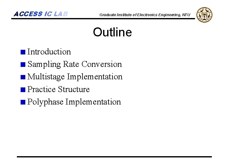 ACCESS IC LAB Graduate Institute of Electronics Engineering, NTU Outline Introduction Sampling Rate Conversion