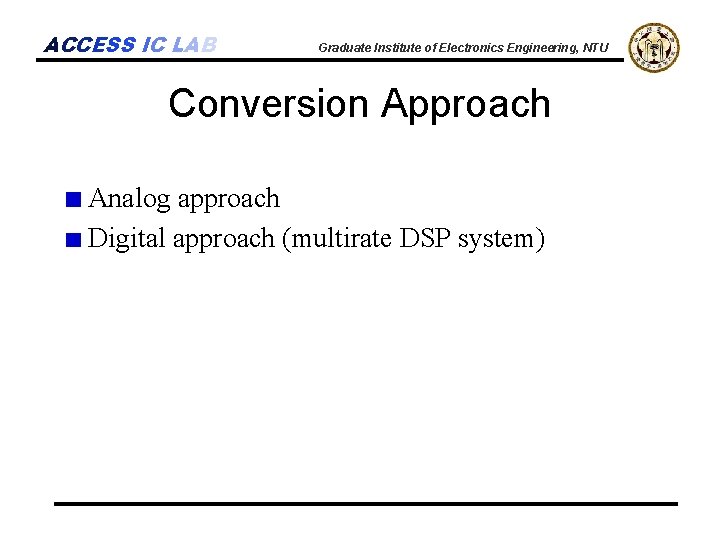 ACCESS IC LAB Graduate Institute of Electronics Engineering, NTU Conversion Approach Analog approach Digital