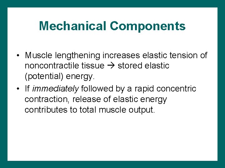 Mechanical Components • Muscle lengthening increases elastic tension of noncontractile tissue stored elastic (potential)