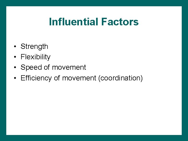 Influential Factors • • Strength Flexibility Speed of movement Efficiency of movement (coordination) 