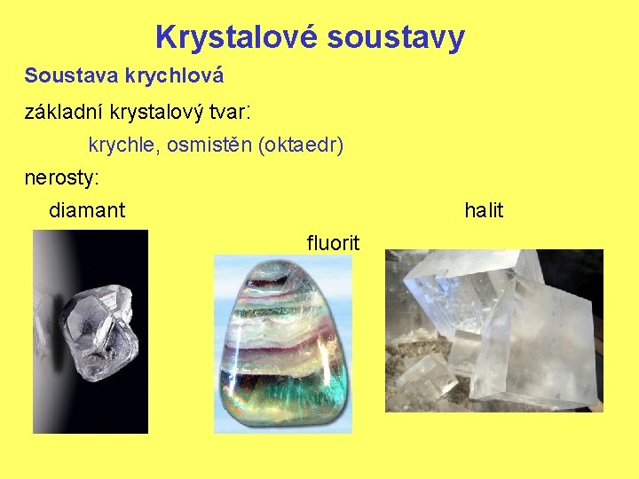 Krystalové soustavy Soustava krychlová základní krystalový tvar: krychle, osmistěn (oktaedr) nerosty: diamant halit fluorit