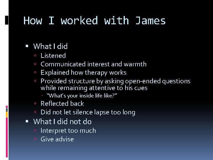 How I worked with James What I did Listened Communicated interest and warmth Explained