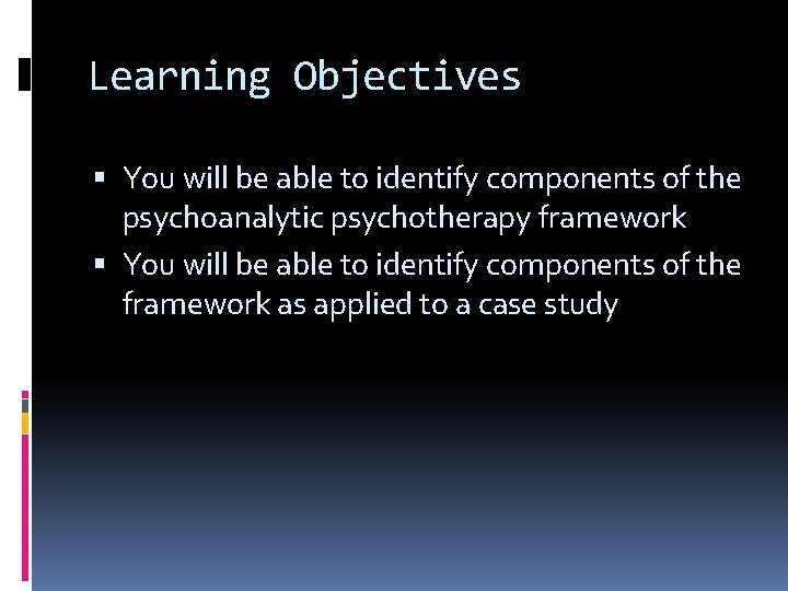 Learning Objectives You will be able to identify components of the psychoanalytic psychotherapy framework