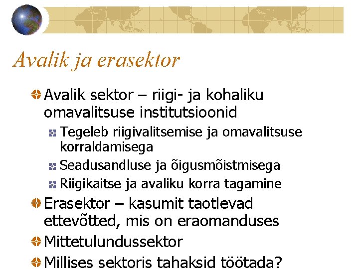 Avalik ja erasektor Avalik sektor – riigi- ja kohaliku omavalitsuse institutsioonid Tegeleb riigivalitsemise ja