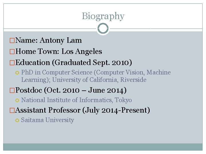 Biography �Name: Antony Lam �Home Town: Los Angeles �Education (Graduated Sept. 2010) Ph. D Biography �Name: Antony Lam �Home Town: Los Angeles �Education (Graduated Sept. 2010) Ph. D