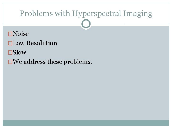Problems with Hyperspectral Imaging �Noise �Low Resolution �Slow �We address these problems. Problems with Hyperspectral Imaging �Noise �Low Resolution �Slow �We address these problems.
